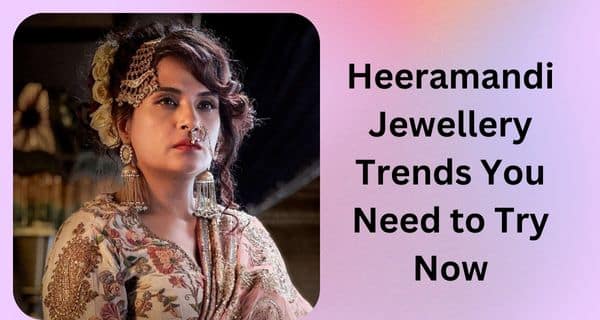 Heeramandi Jewellery Trends You Need to Try Now