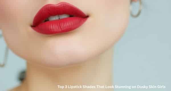 Top 3 Lipstick Shades That Look Stunning on Dusky Skin Girls