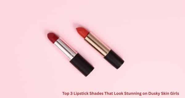 Top 3 Lipstick Shades That Look Stunning on Dusky Skin Girls